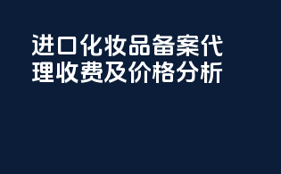 进口化妆品备案代理收费及价格分析