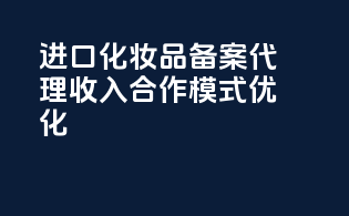进口化妆品备案代理收入合作模式优化