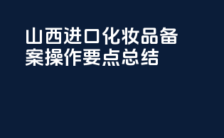 山西进口化妆品备案操作要点总结