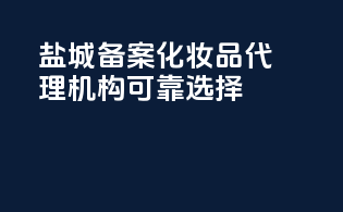 盐城备案化妆品代理机构可靠选择