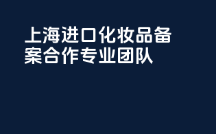 上海进口化妆品备案合作专业团队