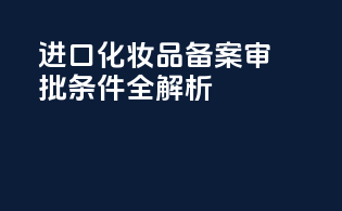 进口化妆品备案审批条件全解析