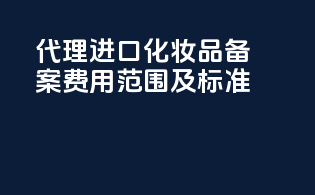 代理进口化妆品备案费用范围及标准