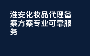淮安化妆品代理备案方案，专业可靠服务