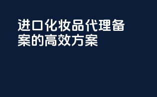 进口化妆品代理备案的高效方案
