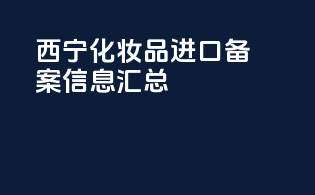 西宁化妆品进口备案信息汇总