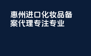 惠州进口化妆品备案代理，专注专业