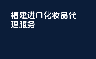 福建进口化妆品代理服务