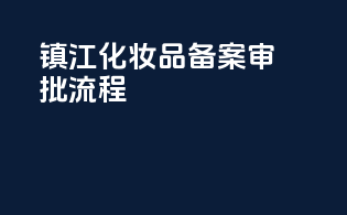 镇江化妆品备案审批流程
