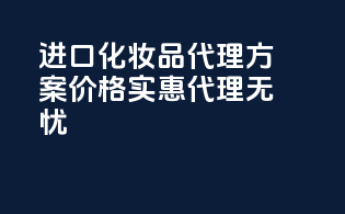 进口化妆品代理方案价格实惠，代理无忧！