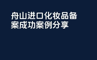 舟山进口化妆品备案成功案例分享