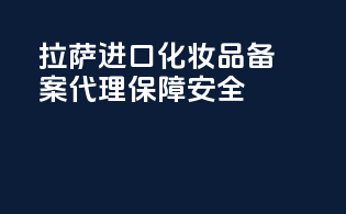 拉萨进口化妆品备案代理保障安全
