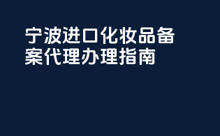 宁波进口化妆品备案代理办理指南