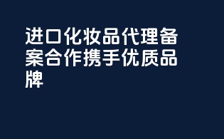 进口化妆品代理备案合作，携手优质品牌！