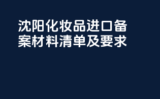 沈阳化妆品进口备案材料清单及要求