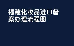福建化妆品进口备案办理流程图