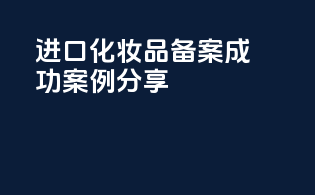 进口化妆品备案成功案例分享