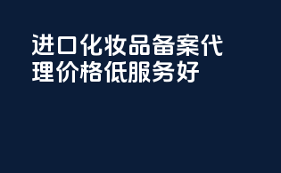 进口化妆品备案代理，价格低，服务好！