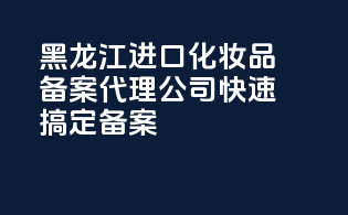 黑龙江进口化妆品备案代理公司，快速搞定备案！