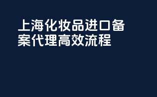 上海化妆品进口备案代理高效流程