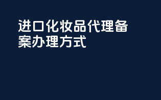 进口化妆品代理备案办理方式