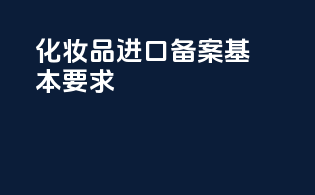 化妆品进口备案基本要求