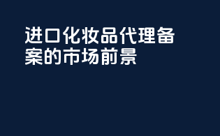 进口化妆品代理备案的市场前景