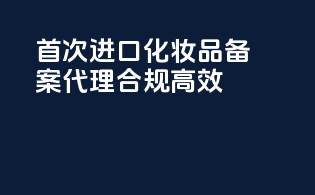 首次进口化妆品备案代理，合规高效！