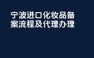 宁波进口化妆品备案流程及代理办理