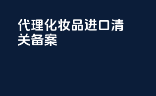 代理化妆品进口清关备案