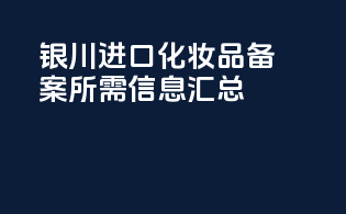 银川进口化妆品备案所需信息汇总