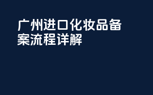 广州进口化妆品备案流程详解