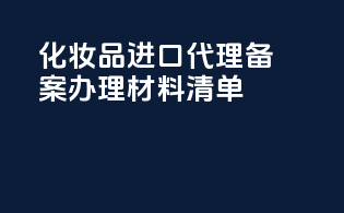 化妆品进口代理备案办理材料清单