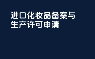 进口化妆品备案与生产许可申请