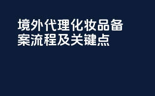 境外代理化妆品备案流程及关键点
