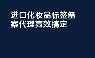 进口化妆品标签备案代理，高效搞定！