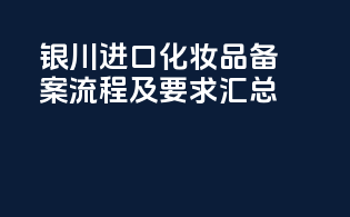 银川进口化妆品备案流程及要求汇总