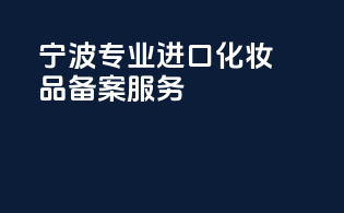 宁波专业进口化妆品备案服务