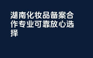 湖南化妆品备案合作，专业可靠，放心选择！