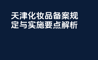 天津化妆品备案规定与实施要点解析