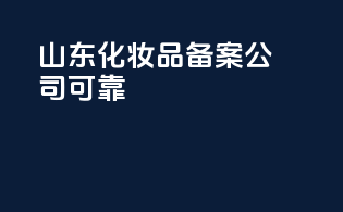 山东化妆品备案公司可靠