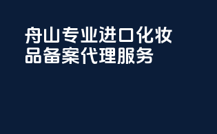 舟山专业进口化妆品备案代理服务