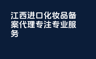 江西进口化妆品备案代理，专注专业服务！