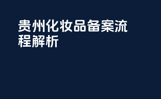 贵州化妆品备案流程解析