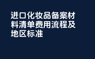 进口化妆品备案材料清单：费用流程及地区标准