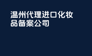温州代理进口化妆品备案公司