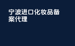 宁波进口化妆品备案代理