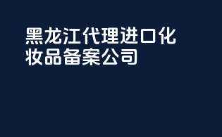 黑龙江代理进口化妆品备案公司