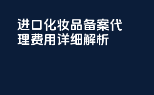 进口化妆品备案代理费用详细解析