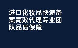 进口化妆品快速备案，高效代理，专业团队，品质保障！